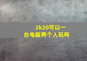 2k20可以一台电脑两个人玩吗