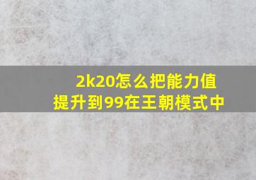 2k20怎么把能力值提升到99在王朝模式中