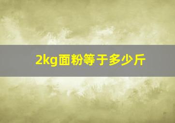 2kg面粉等于多少斤