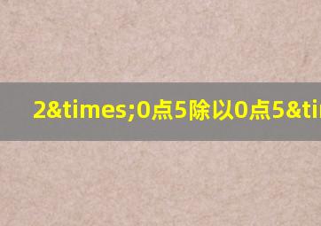 2×0点5除以0点5×2