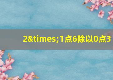 2×1点6除以0点3