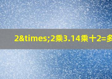 2×2乘3.14乘十2=多少