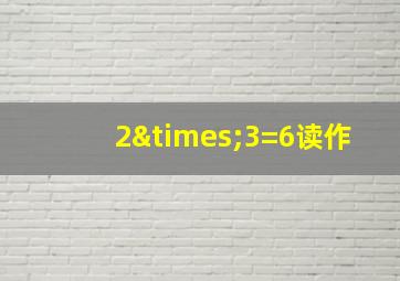 2×3=6读作