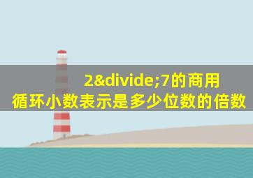 2÷7的商用循环小数表示是多少位数的倍数