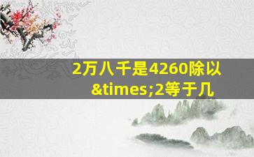 2万八千是4260除以×2等于几