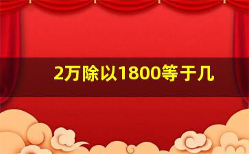 2万除以1800等于几