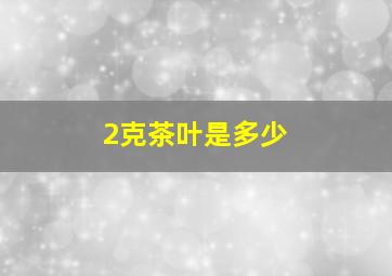 2克茶叶是多少