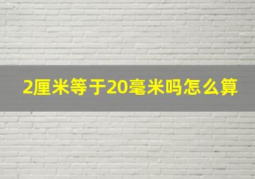 2厘米等于20毫米吗怎么算