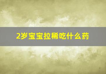 2岁宝宝拉稀吃什么药