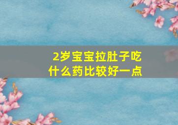 2岁宝宝拉肚子吃什么药比较好一点