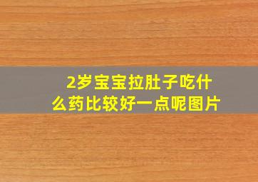 2岁宝宝拉肚子吃什么药比较好一点呢图片