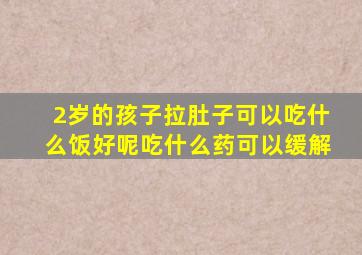 2岁的孩子拉肚子可以吃什么饭好呢吃什么药可以缓解