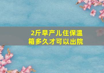 2斤早产儿住保温箱多久才可以出院