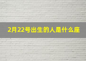 2月22号出生的人是什么座