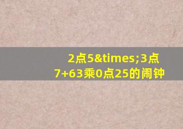 2点5×3点7+63乘0点25的闹钟