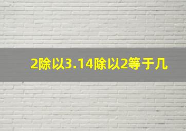 2除以3.14除以2等于几