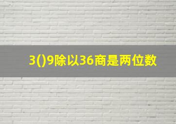 3()9除以36商是两位数