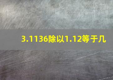 3.1136除以1.12等于几