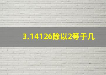 3.14126除以2等于几