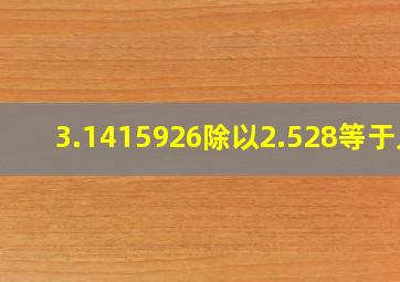 3.1415926除以2.528等于几