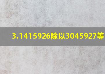 3.1415926除以3045927等于几