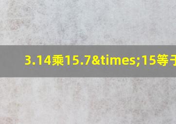 3.14乘15.7×15等于几