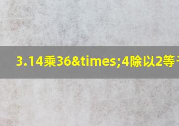 3.14乘36×4除以2等于几