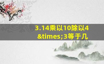 3.14乘以10除以4×3等于几