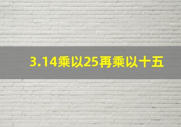 3.14乘以25再乘以十五