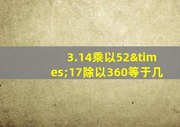 3.14乘以52×17除以360等于几