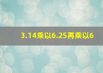 3.14乘以6.25再乘以6