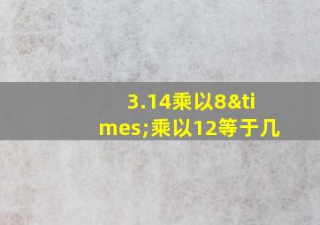 3.14乘以8×乘以12等于几