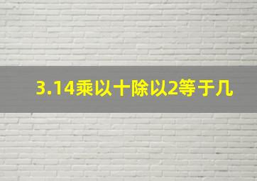 3.14乘以十除以2等于几