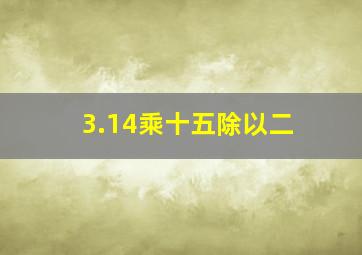 3.14乘十五除以二