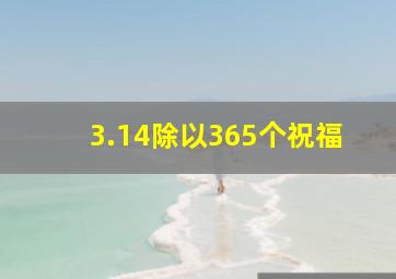 3.14除以365个祝福