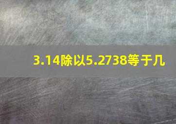 3.14除以5.2738等于几