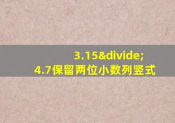 3.15÷4.7保留两位小数列竖式