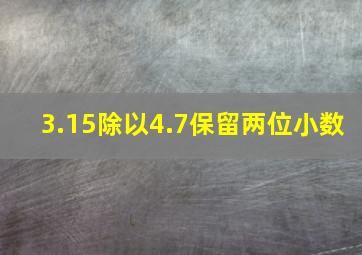 3.15除以4.7保留两位小数