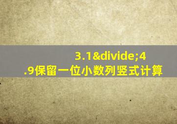 3.1÷4.9保留一位小数列竖式计算