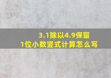 3.1除以4.9保留1位小数竖式计算怎么写