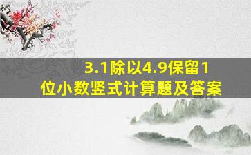 3.1除以4.9保留1位小数竖式计算题及答案