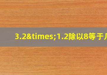 3.2×1.2除以8等于几