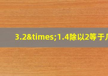 3.2×1.4除以2等于几