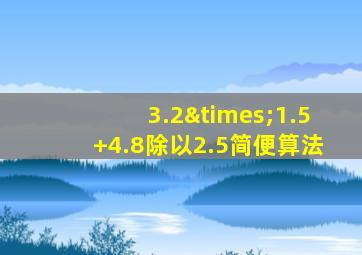 3.2×1.5+4.8除以2.5简便算法