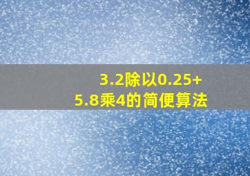 3.2除以0.25+5.8乘4的简便算法