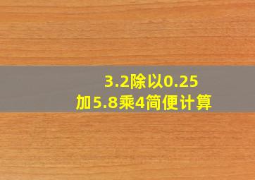 3.2除以0.25加5.8乘4简便计算