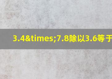 3.4×7.8除以3.6等于几