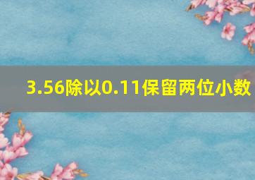 3.56除以0.11保留两位小数