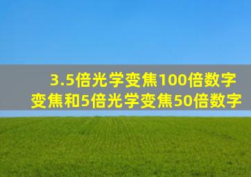 3.5倍光学变焦100倍数字变焦和5倍光学变焦50倍数字