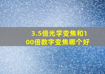 3.5倍光学变焦和100倍数字变焦哪个好